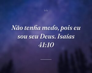 Não tenha medo, pois eu sou seu Deus. Isaías 41:10