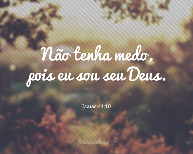 Não tenha medo, pois eu sou seu Deus. Isaías 41:10