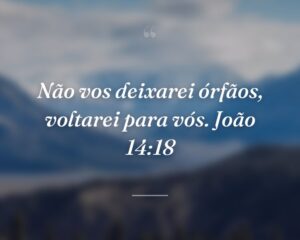 Não vos deixarei órfãos, voltarei para vós. João 14:18
