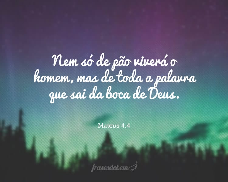 Nem só de pão viverá o homem, mas de toda a palavra que sai da boca de Deus. Mateus 4:4