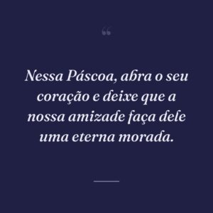 Nessa Páscoa, abra o seu coração e deixe que a nossa amizade faça dele uma eterna morada.