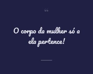 O corpo da mulher só a ela pertence!