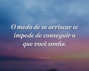 O medo de se arriscar te impede de conseguir o que você sonha.