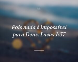 Pois nada é impossível para Deus. Lucas 1:37