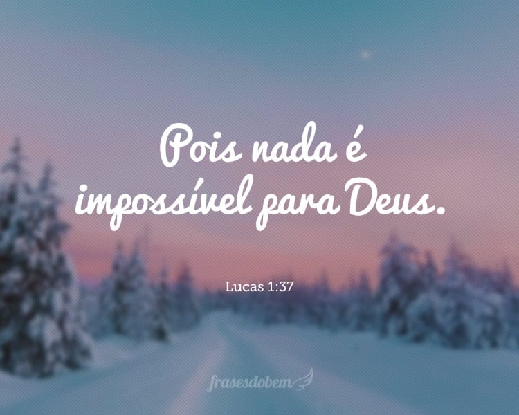 Pois nada é impossível para Deus. Lucas 1:37