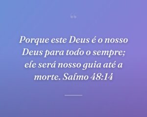 Porque este Deus é o nosso Deus para todo o sempre; ele será nosso guia até a morte. Salmo 48:14