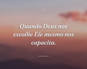 Quando Deus nos escolhe Ele mesmo nos capacita.