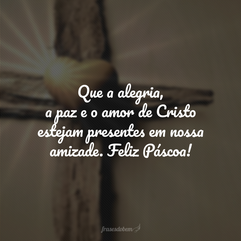 Que a alegria, a paz e o amor de Cristo estejam presentes em nossa amizade. Feliz Páscoa!