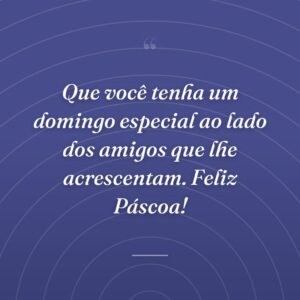 Que você tenha um domingo especial ao lado dos amigos que lhe acrescentam. Feliz Páscoa!
