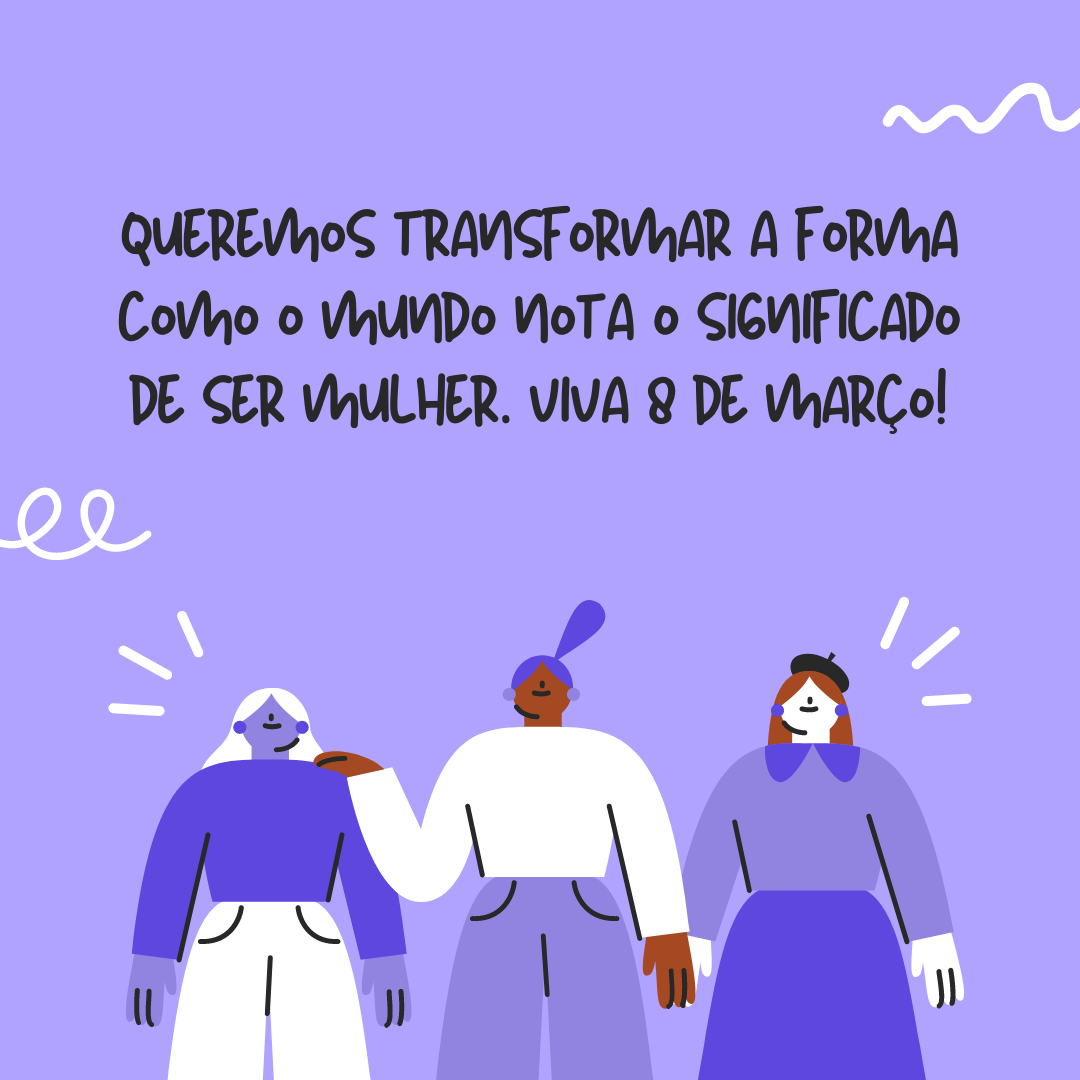 Celebrar 8 de Março não tornará as mulheres mais fortes. Em sua essência, elas já são. Queremos transformar a forma como o mundo nota o significado de ser mulher. Viva 8 de março!