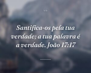 Santifica-os pela tua verdade; a tua palavra é a verdade. João 17:17