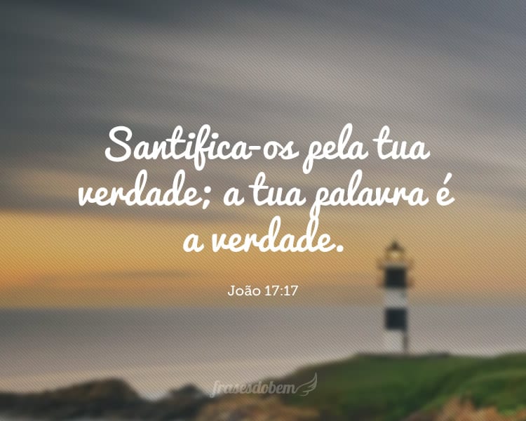 Santifica-os pela tua verdade; a tua palavra é a verdade. João 17:17