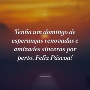 Tenha um domingo de esperanças renovadas e amizades sinceras por perto. Feliz Páscoa!