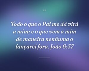 Todo o que o Pai me dá virá a mim; e o que vem a mim de maneira nenhuma o lançarei fora. João 6:37