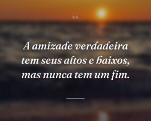 A amizade verdadeira tem seus altos e baixos, mas nunca tem um fim.