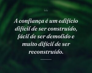 A confiança é um edifício difícil de ser construído, fácil de ser demolido e muito difícil de ser reconstruído.