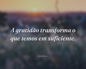 A gratidão transforma o que temos em suficiente.