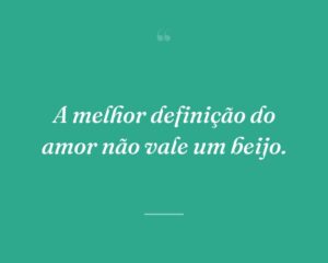 A melhor definição do amor não vale um beijo.
