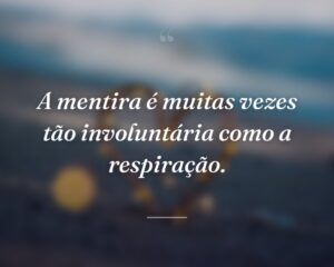 A mentira é muitas vezes tão involuntária como a respiração.