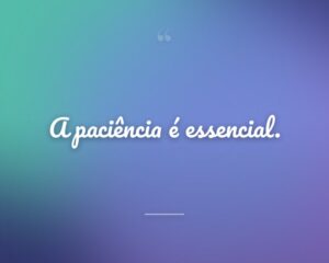 A paciência é essencial.