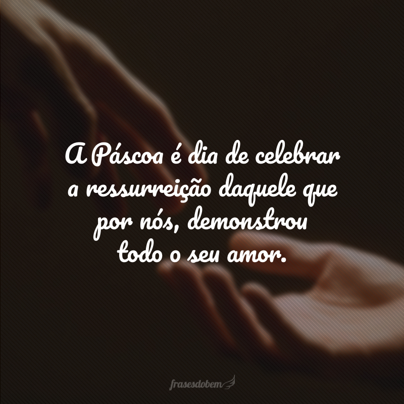 A Páscoa é dia de celebrar a ressurreição daquele que por nós, demonstrou todo o seu amor.