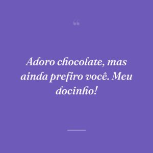 Adoro chocolate, mas ainda prefiro você. Meu docinho!