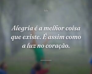Alegria é a melhor coisa que existe. É assim como a luz no coração.