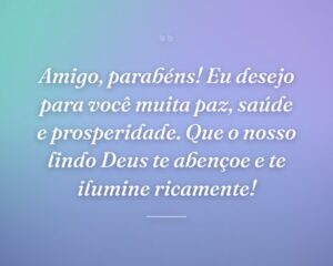 Amigo, parabéns! Eu desejo para você muita paz, saúde e prosperidade. Que o nosso lindo Deus te abençoe e te ilumine ricamente!