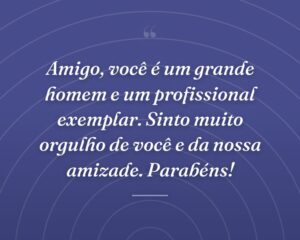 Amigo, você é um grande homem e um profissional exemplar. Sinto muito orgulho de você e da nossa amizade. Parabéns!