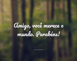 Amigo, você merece o mundo. Parabéns!