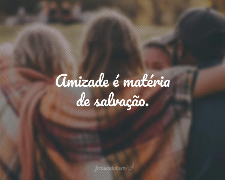 Amizade é matéria...