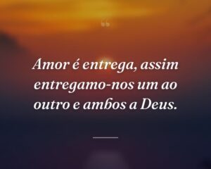 Amor é entrega, assim entregamo-nos um ao outro e ambos a Deus.
