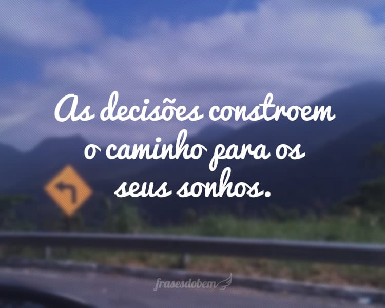 As decisões constroem o caminho para os seus sonhos.