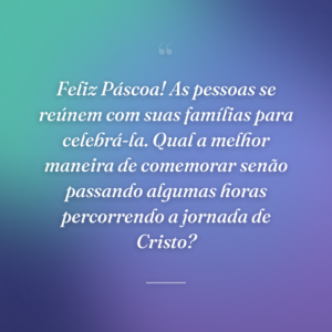 Feliz Páscoa! As pessoas se reúnem com suas famílias para celebrá-la. Qual a melhor maneira de comemorar senão passando algumas horas percorrendo a jornada de Cristo?