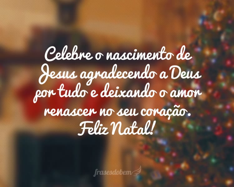 Celebre o nascimento de Jesus agradecendo a Deus por tudo e deixando o amor renascer no seu coração. Feliz Natal!