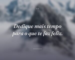 Dedique mais tempo para o que te faz feliz.