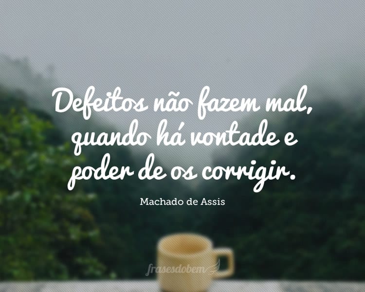 Defeitos não fazem mal, quando há vontade e poder de os corrigir.