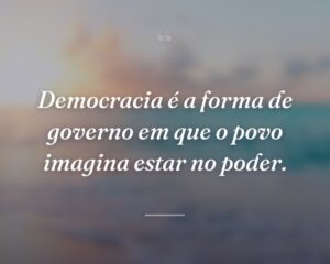 Democracia é a forma de governo em que o povo imagina estar no poder.
