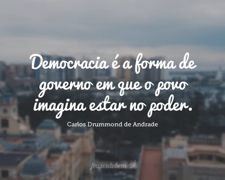 Democracia é a forma de governo em que o povo imagina estar no poder.