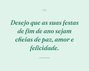 Desejo que as suas festas de fim de ano sejam cheias de paz, amor e felicidade.