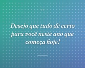 Desejo que tudo dê certo para você neste ano que começa hoje!