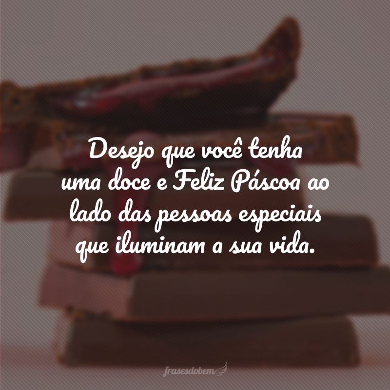 Desejo que você tenha uma doce e Feliz Páscoa ao lado das pessoas especiais que iluminam a sua vida.