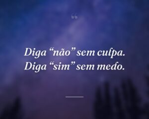 Diga “não” sem culpa. Diga “sim” sem medo.
