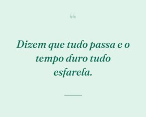 Dizem que tudo passa e o tempo duro tudo esfarela.