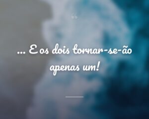 … E os dois tornar-se-ão apenas um!