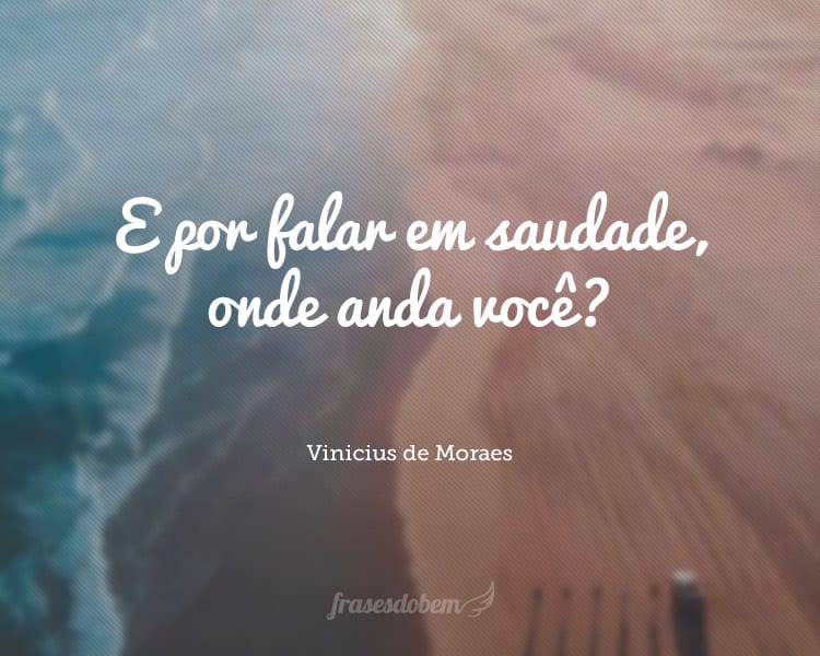 E por falar em saudade, onde anda você?