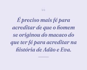 É preciso mais fé para acreditar de que o homem se originou do macaco do que ter fé para acreditar na história de Adão e Eva.