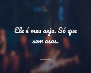 Ele é meu anjo. Só que sem asas.