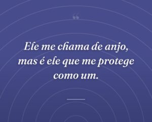 Ele me chama de anjo, mas é ele que me protege como um.