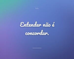 Entender não é concordar.